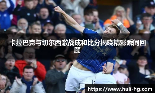 卡拉巴克与切尔西激战成和比分揭晓精彩瞬间回顾