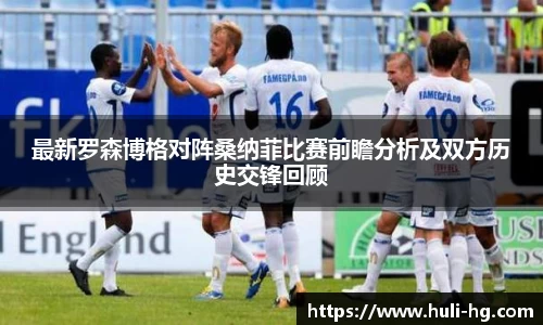 最新罗森博格对阵桑纳菲比赛前瞻分析及双方历史交锋回顾